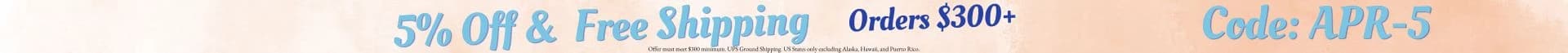 5%OFF & FREE SHIPPING ORDERS $300+