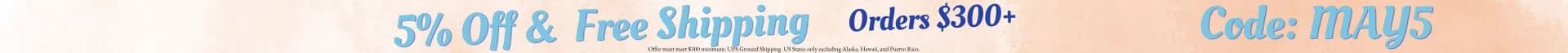 5%OFF & FREE SHIPPING ORDERS $300+