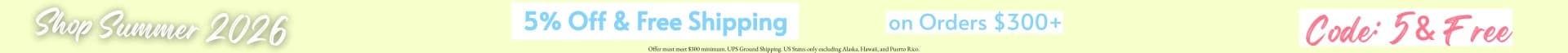 5%OFF & FREE SHIPPING ORDERS $300+